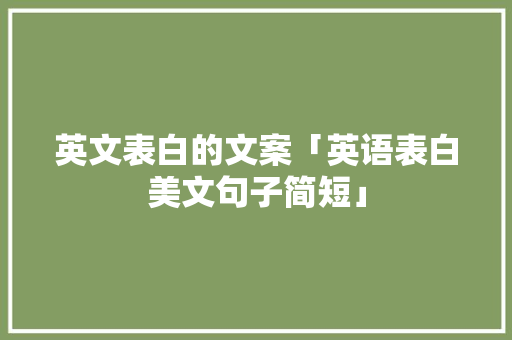 英文表白的文案「英语表白美文句子简短」 英文表白的文案「英语表白美文句子简短」 恋爱技巧