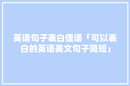 英语句子表白俚语「可以表白的英语美文句子简短」 英语句子表白俚语「可以表白的英语美文句子简短」 土味情话