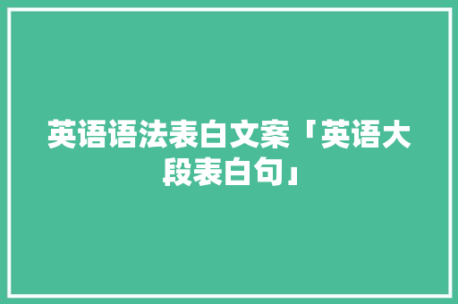 英语语法表白文案「英语大段表白句」 英语语法表白文案「英语大段表白句」 撩妹套路