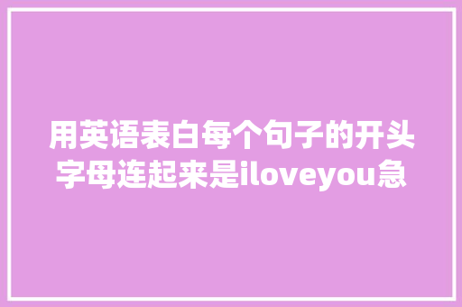 用英语表白每个句子的开头字母连起来是iloveyou急求啊「表白的英语句子给男朋友看」 用英语表白每个句子的开头字母连起来是iloveyou急求啊「表白的英语句子给男朋友看」 撩妹套路