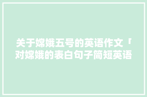 关于嫦娥五号的英语作文「对嫦娥的表白句子简短英语版」
