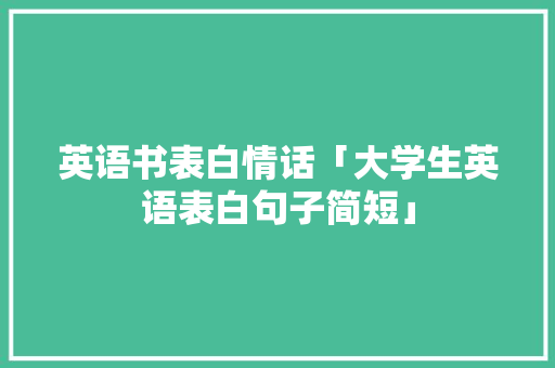 英语书表白情话「大学生英语表白句子简短」 英语书表白情话「大学生英语表白句子简短」 撩妹套路