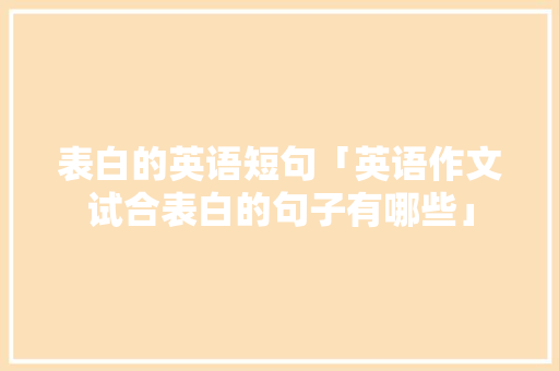 表白的英语短句「英语作文试合表白的句子有哪些」 表白的英语短句「英语作文试合表白的句子有哪些」 恋爱技巧