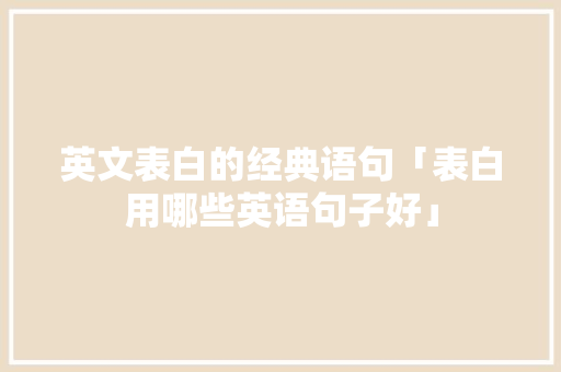 英文表白的经典语句「表白用哪些英语句子好」 英文表白的经典语句「表白用哪些英语句子好」 土味情话