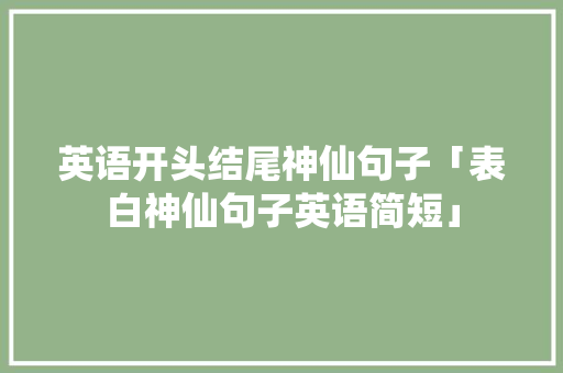 英语开头结尾神仙句子「表白神仙句子英语简短」 英语开头结尾神仙句子「表白神仙句子英语简短」 土味情话