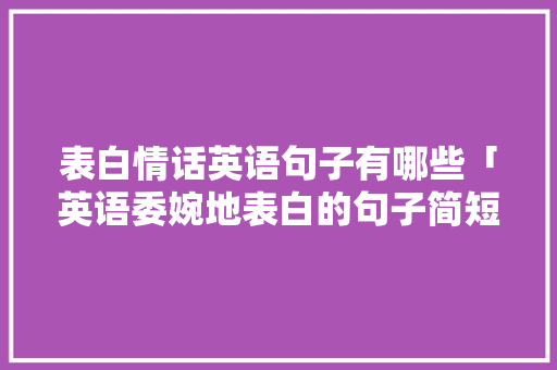 表白情话英语句子有哪些「英语委婉地表白的句子简短」 表白情话英语句子有哪些「英语委婉地表白的句子简短」 撩妹套路