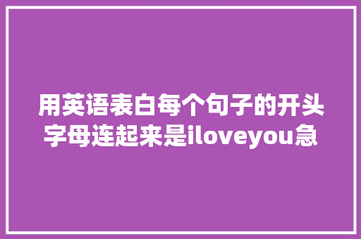 用英语表白每个句子的开头字母连起来是iloveyou急求啊「老公用英语表白的句子简短」 用英语表白每个句子的开头字母连起来是iloveyou急求啊「老公用英语表白的句子简短」 撩妹套路