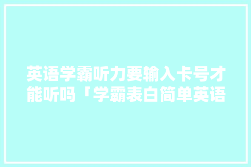 英语学霸听力要输入卡号才能听吗「学霸表白简单英语句子带翻译」 英语学霸听力要输入卡号才能听吗「学霸表白简单英语句子带翻译」 表白句子