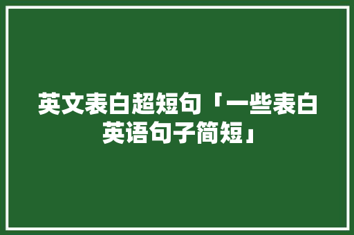 英文表白超短句「一些表白英语句子简短」 英文表白超短句「一些表白英语句子简短」 土味情话
