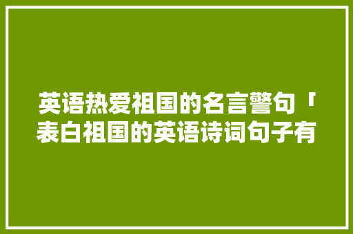 英语热爱祖国的名言警句「表白祖国的英语诗词句子有哪些」 英语热爱祖国的名言警句「表白祖国的英语诗词句子有哪些」 聊天话题