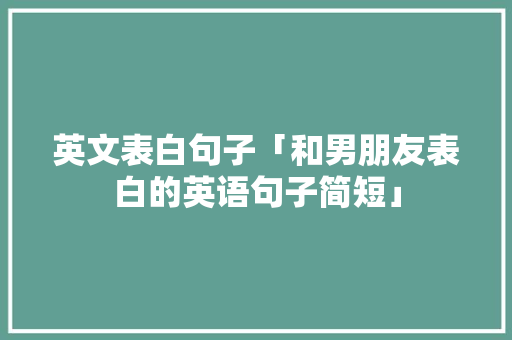 英文表白句子「和男朋友表白的英语句子简短」 英文表白句子「和男朋友表白的英语句子简短」 土味情话