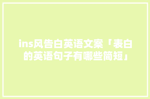 ins风告白英语文案「表白的英语句子有哪些简短」 ins风告白英语文案「表白的英语句子有哪些简短」 聊天话题