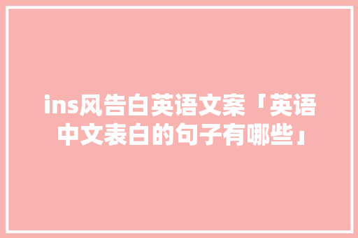 ins风告白英语文案「英语中文表白的句子有哪些」 ins风告白英语文案「英语中文表白的句子有哪些」 表白句子