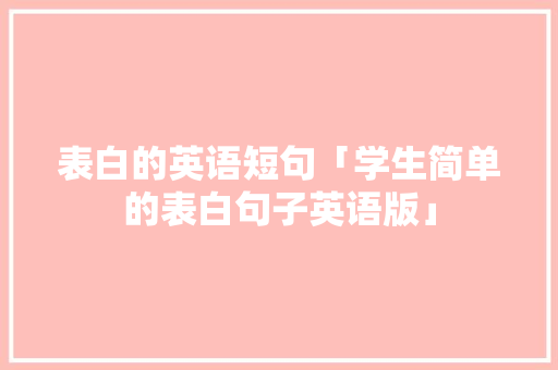 表白的英语短句「学生简单的表白句子英语版」 表白的英语短句「学生简单的表白句子英语版」 表白句子