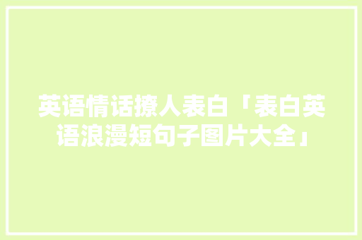 英语情话撩人表白「表白英语浪漫短句子图片大全」 英语情话撩人表白「表白英语浪漫短句子图片大全」 表白句子