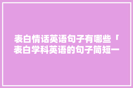 表白情话英语句子有哪些「表白学科英语的句子简短一点」 表白情话英语句子有哪些「表白学科英语的句子简短一点」 撩妹套路