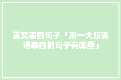 英文表白句子「用一大段英语表白的句子有哪些」 英文表白句子「用一大段英语表白的句子有哪些」 聊天话题