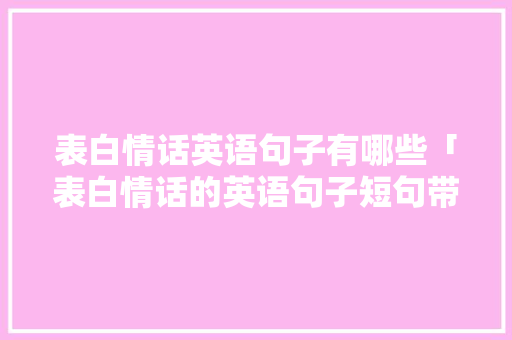 表白情话英语句子有哪些「表白情话的英语句子短句带翻译」 表白情话英语句子有哪些「表白情话的英语句子短句带翻译」 表白句子