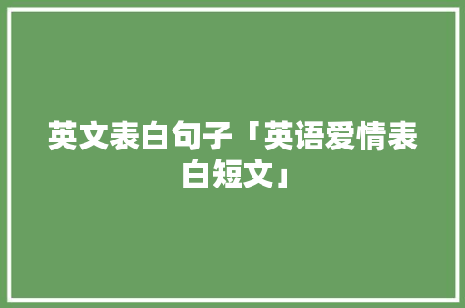 英文表白句子「英语爱情表白短文」 英文表白句子「英语爱情表白短文」 土味情话