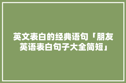 英文表白的经典语句「朋友英语表白句子大全简短」 土味情话 英文表白的经典语句「朋友英语表白句子大全简短」 英文表白的经典语句「朋友英语表白句子大全简短」 土味情话