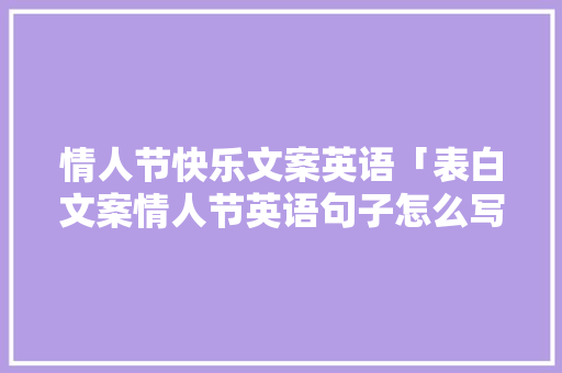 情人节快乐文案英语「表白文案情人节英语句子怎么写」 情人节快乐文案英语「表白文案情人节英语句子怎么写」 恋爱技巧