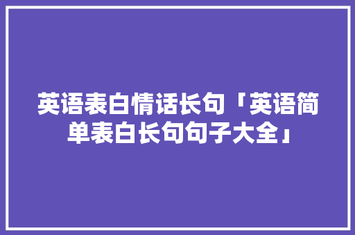 英语表白情话长句「英语简单表白长句句子大全」 英语表白情话长句「英语简单表白长句句子大全」 土味情话