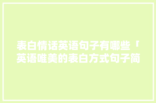 表白情话英语句子有哪些「英语唯美的表白方式句子简短」 表白情话英语句子有哪些「英语唯美的表白方式句子简短」 土味情话