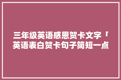 三年级英语感恩贺卡文字「英语表白贺卡句子简短一点」 三年级英语感恩贺卡文字「英语表白贺卡句子简短一点」 撩妹套路
