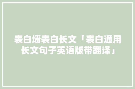 表白墙表白长文「表白通用长文句子英语版带翻译」 恋爱技巧 表白墙表白长文「表白通用长文句子英语版带翻译」 表白墙表白长文「表白通用长文句子英语版带翻译」 恋爱技巧