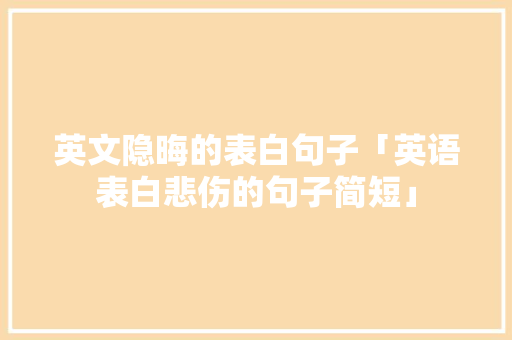 英文隐晦的表白句子「英语表白悲伤的句子简短」 英文隐晦的表白句子「英语表白悲伤的句子简短」 表白句子