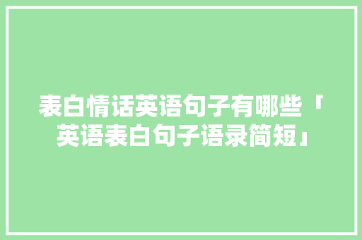 表白情话英语句子有哪些「英语表白句子语录简短」 表白情话英语句子有哪些「英语表白句子语录简短」 撩妹套路