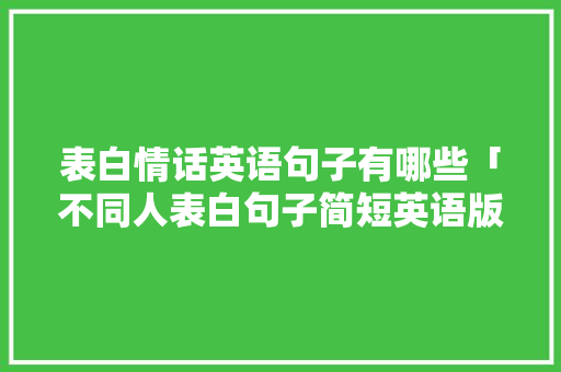 表白情话英语句子有哪些「不同人表白句子简短英语版」 表白情话英语句子有哪些「不同人表白句子简短英语版」 撩妹套路