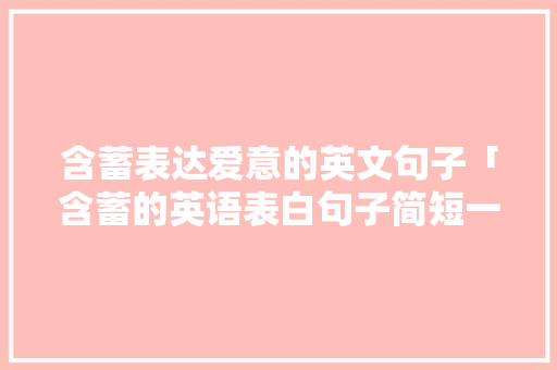 含蓄表达爱意的英文句子「含蓄的英语表白句子简短一点」 含蓄表达爱意的英文句子「含蓄的英语表白句子简短一点」 土味情话