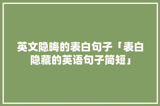 英文隐晦的表白句子「表白隐藏的英语句子简短」 英文隐晦的表白句子「表白隐藏的英语句子简短」 土味情话