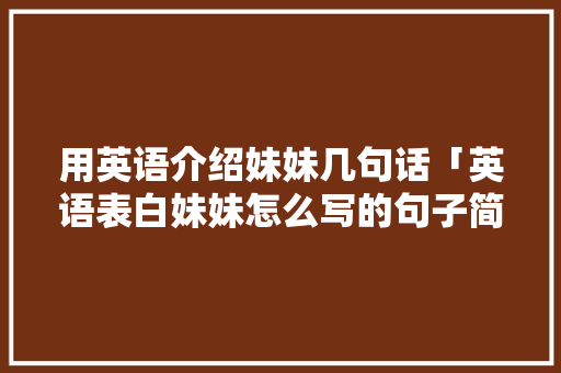 用英语介绍妹妹几句话「英语表白妹妹怎么写的句子简短」