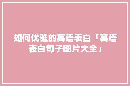 如何优雅的英语表白「英语表白句子图片大全」 撩妹套路 如何优雅的英语表白「英语表白句子图片大全」 如何优雅的英语表白「英语表白句子图片大全」 撩妹套路