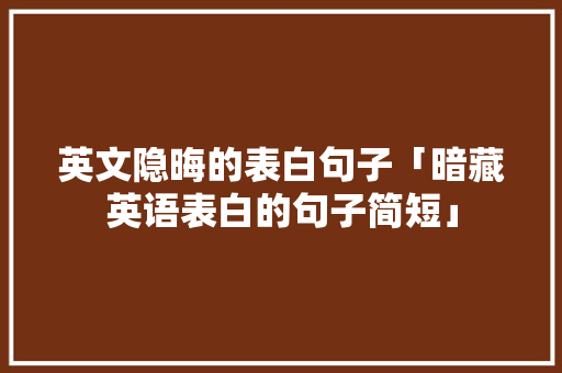英文隐晦的表白句子「暗藏英语表白的句子简短」 英文隐晦的表白句子「暗藏英语表白的句子简短」 表白句子