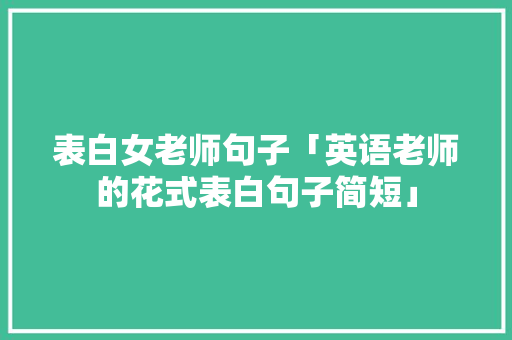 表白女老师句子「英语老师的花式表白句子简短」 表白女老师句子「英语老师的花式表白句子简短」 恋爱技巧