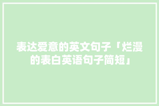 表达爱意的英文句子「烂漫的表白英语句子简短」 表达爱意的英文句子「烂漫的表白英语句子简短」 土味情话