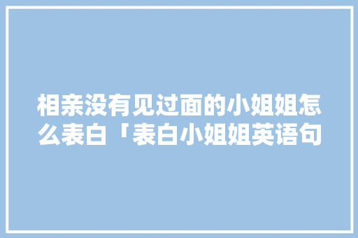 相亲没有见过面的小姐姐怎么表白「表白小姐姐英语句子简短暖心」