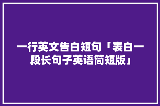 一行英文告白短句「表白一段长句子英语简短版」 一行英文告白短句「表白一段长句子英语简短版」 撩妹套路