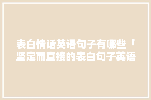 表白情话英语句子有哪些「坚定而直接的表白句子英语翻译」 表白情话英语句子有哪些「坚定而直接的表白句子英语翻译」 撩妹套路