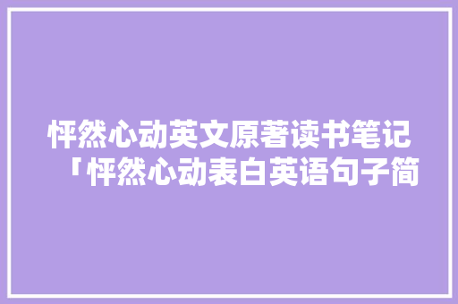 怦然心动英文原著读书笔记「怦然心动表白英语句子简短」 怦然心动英文原著读书笔记「怦然心动表白英语句子简短」 土味情话