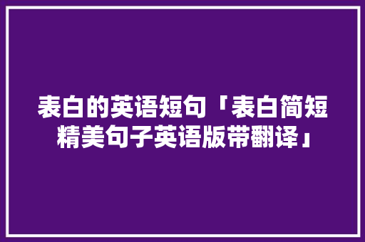 表白的英语短句「表白简短精美句子英语版带翻译」 表白的英语短句「表白简短精美句子英语版带翻译」 表白句子