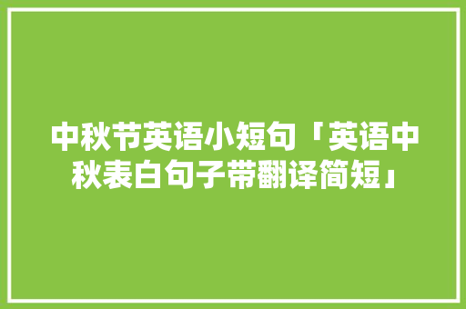中秋节英语小短句「英语中秋表白句子带翻译简短」 中秋节英语小短句「英语中秋表白句子带翻译简短」 表白句子