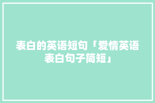 表白的英语短句「爱情英语表白句子简短」 表白的英语短句「爱情英语表白句子简短」 土味情话