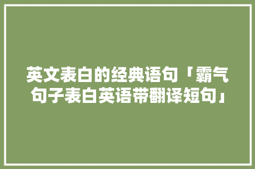 英文表白的经典语句「霸气句子表白英语带翻译短句」 英文表白的经典语句「霸气句子表白英语带翻译短句」 聊天话题