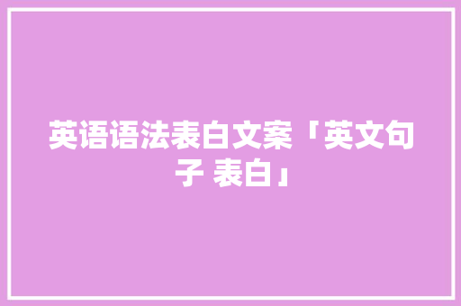 英语语法表白文案「英文句子 表白」 英语语法表白文案「英文句子 表白」 恋爱技巧