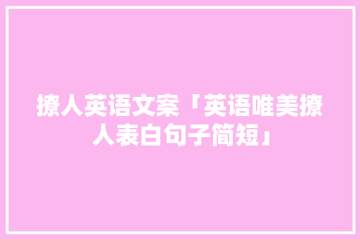 撩人英语文案「英语唯美撩人表白句子简短」 撩人英语文案「英语唯美撩人表白句子简短」 表白句子