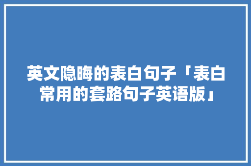 英文隐晦的表白句子「表白常用的套路句子英语版」 英文隐晦的表白句子「表白常用的套路句子英语版」 表白句子